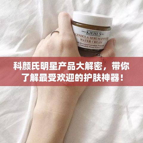 科颜氏明星产品大解密,带你了解最受欢迎的护肤神器!