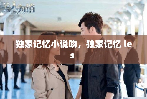 独家记忆小说吻,独家记忆 les