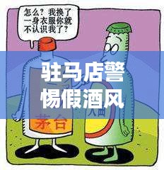 驻马店警惕假酒风险,守护消费者权益,新闻头条关注安全饮酒!