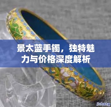 景太蓝手镯,独特魅力与价格深度解析