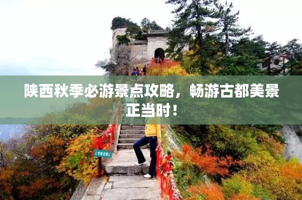 陕西秋季必游景点攻略，畅游古都美景正当时！