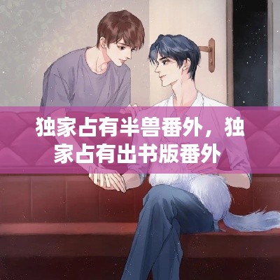 独家占有半兽番外，独家占有出书版番外 