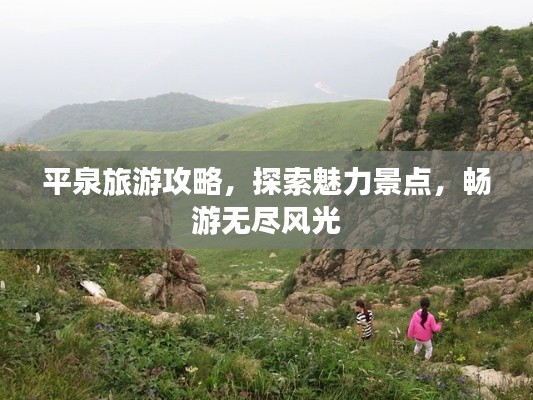 平泉旅游攻略,探索魅力景点,畅游无尽风光