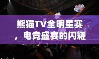 熊猫TV全明星赛,电竞盛宴的闪耀瞬间