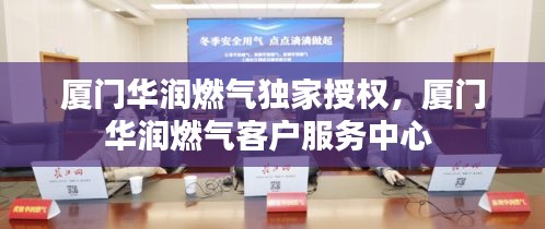 厦门华润燃气独家授权,厦门华润燃气客户服务中心