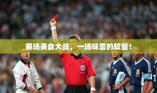 赛场美食大战，一场味蕾的较量！